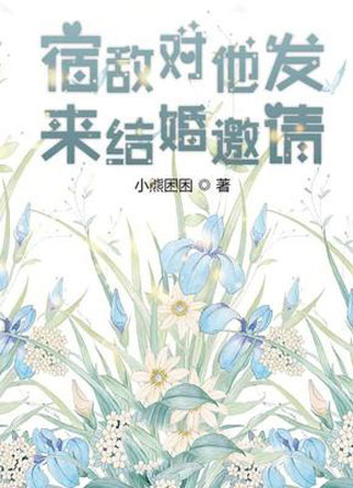 宿敌对他发来结婚邀请小说