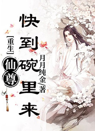 【重生】仙尊，快到碗里来小说