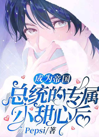 成为帝国总统的专属小甜心后Pepsi小说
