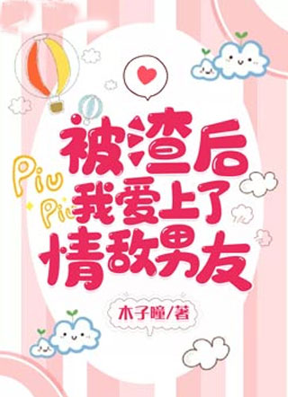 被渣后我爱上了情敌男友小说