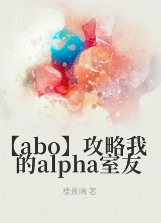 【abo】攻略我的alpha室友小说