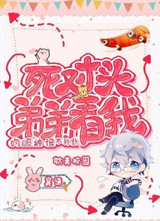 死对头弟弟看我的眼神很不对劲小说