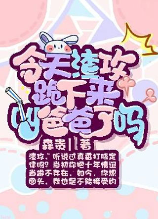 今天渣攻跪下来叫爸爸了吗小说