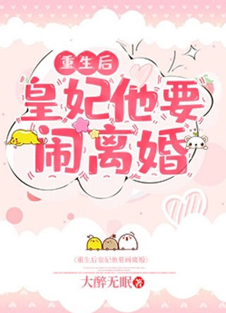 重生后皇妃他要闹离婚小说小说