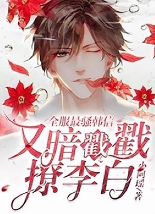 全服最骚韩信又暗戳戳撩李白小说
