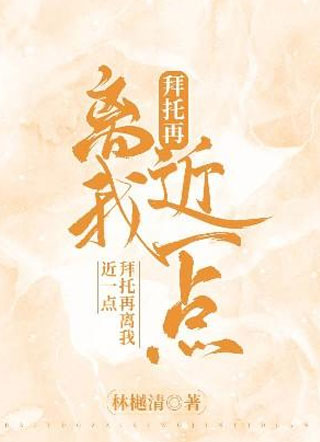 拜托再离我近一点小说