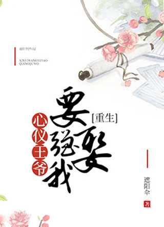 【重生】心仪王爷要强娶我小说