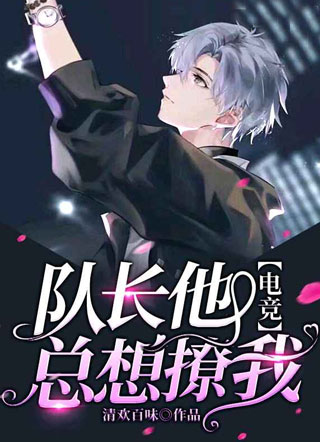 【电竞】队长他总想撩我小说