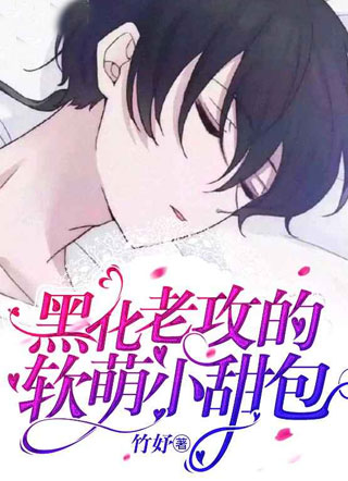 黑化老攻的软萌小甜包小说小说