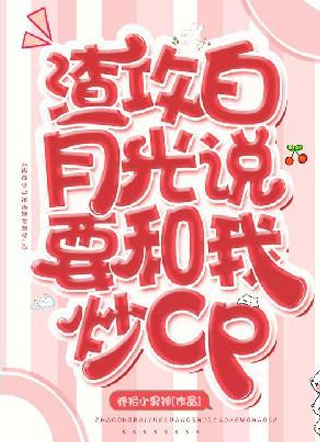 渣攻白月光说要和我炒cp小说小说