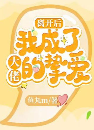 离开后我成了大佬的挚爱小说