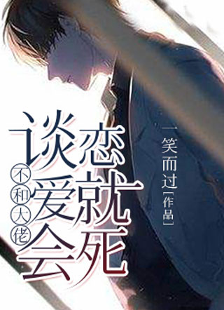 不和大佬谈恋爱就会死小说