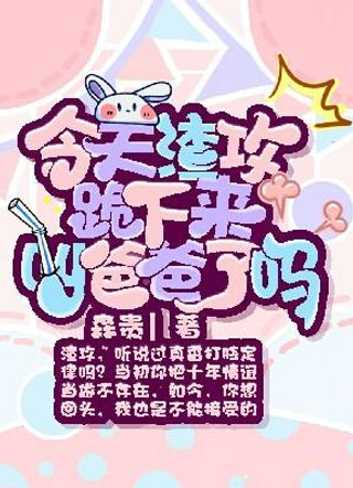 今天渣攻跪下来叫爸爸了吗?小说