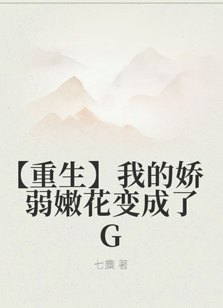 【重生】我的娇弱嫩花变成了G小说
