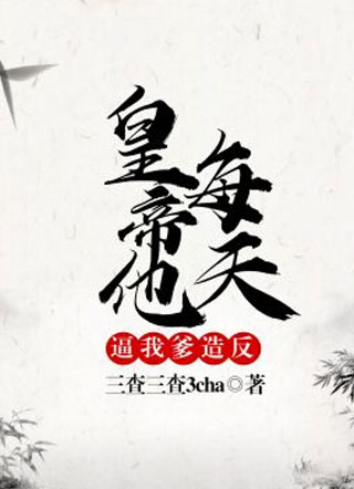皇帝他每天逼我爹造反小说