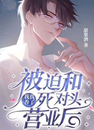 被迫和死对头营业后我真香了小说