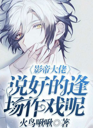 影帝大佬，说好的逢场作戏呢小说