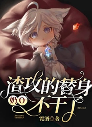 【ABO】渣攻的替身奶O不干了小说