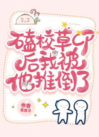 磕校草cp后我被他推倒了小说