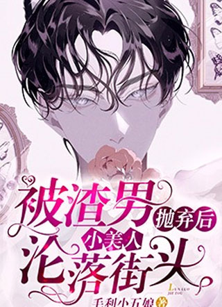 被渣男抛弃后小美人沦落街头!小说