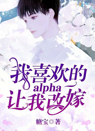 [重生]之我喜欢的alpha让我改嫁！小说