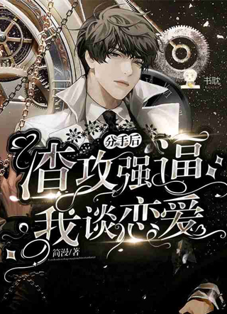 分手后，渣攻强逼我谈恋爱小说