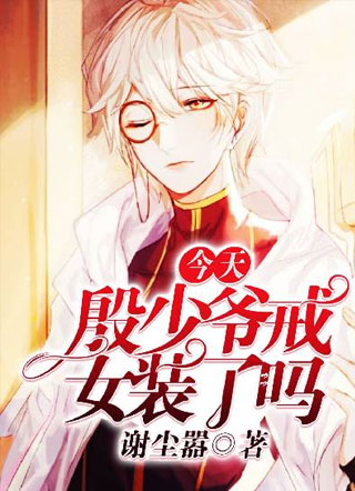 今天殷少爷戒女装了吗小说