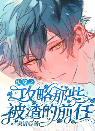 快穿之攻略那些被渣的前任美清小说