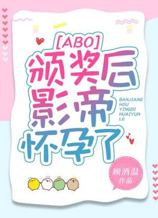 [ABO]颁奖后影帝怀孕了小说