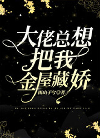 大佬总想把我金屋藏娇小说