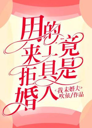 用来拒婚的工具人竟是我未婚夫小说