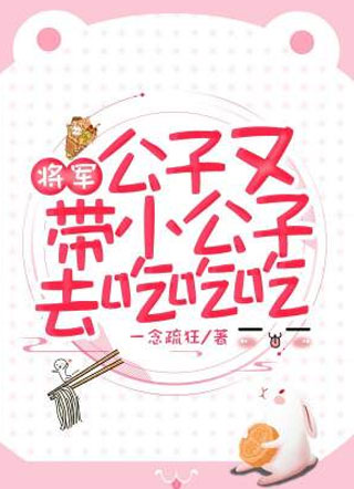 将军！公子又带小公子去吃吃吃！小说