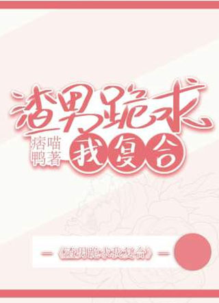 渣男跪求我回头小说