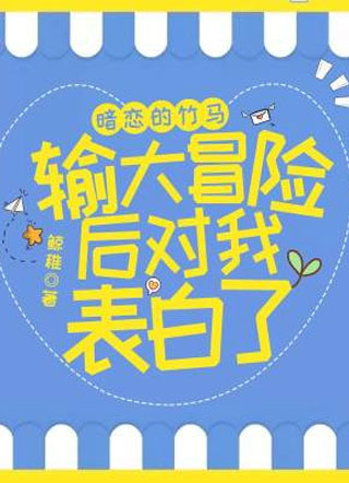 暗恋的竹马输大冒险后对我表白了小说