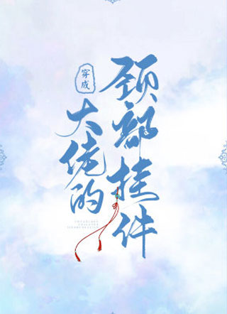 穿成大佬的颈部挂件小说