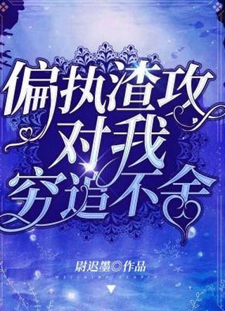 偏执渣攻对我穷追不舍by尉迟墨小说