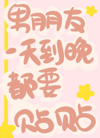 男朋友一天到晚都要跟我贴贴小说