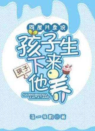 同屋对象说孩子生下来他养小说