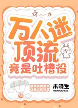 万人迷顶流竟是吐槽役小说