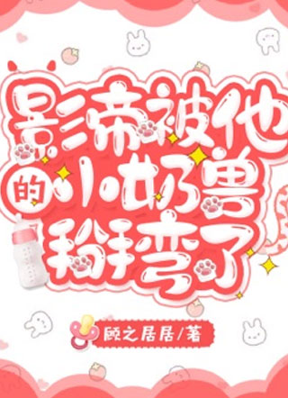 影帝被他的小奶兽掰弯了！小说