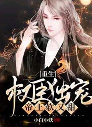 【重生】权臣独宠，帝王软又甜小说