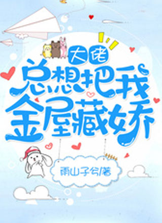 大佬总想把我金屋藏娇雨山子兮小说