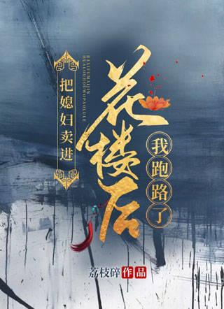 把媳妇卖进花楼后我跑路了小说