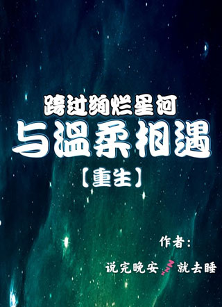 跨过绚烂星河与温柔相遇【重生】小说