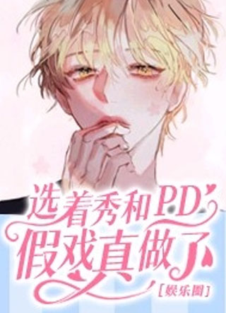 选着秀和PD假戏真做了［娱乐圈］小说