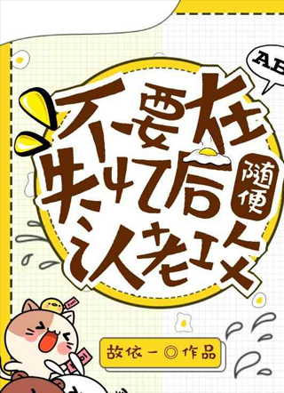 不要在失忆后随便认老攻小说