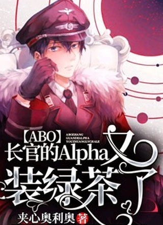 【ABO】长官的Alpha又装绿茶了小说