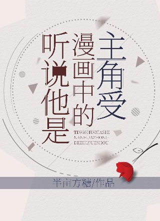 听说他是漫画中的主角受小说