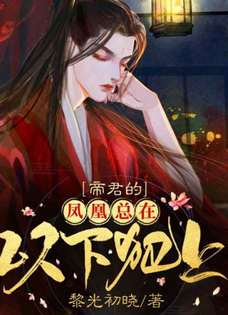 帝君的凤凰总想以下犯上凤唳小说
