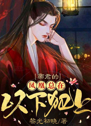 帝君的凤凰总想以下犯上黎光初晓小说